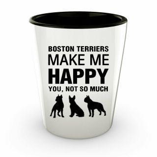 Boston Terriers Shot Glass - Boston Terriers Make Me Happy - Boston Terrier.