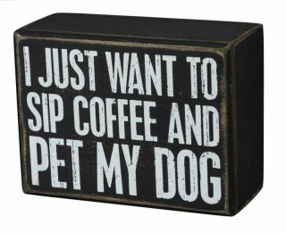 I Just Want To Sip Coffee And Pet My Dog Box Sign Primitives By Kathy 4 " X3 "