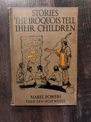 First Edition.  Stories The Iroquois Tell Their Children.  Mabel Powers.  1917