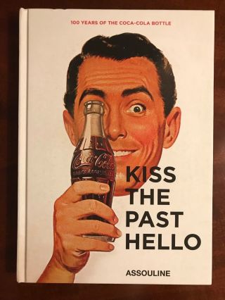Kiss The Past Hello: 100 Years Of The Coca - Cola Contour Bottle