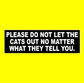Funny " Please Do Not Let The Cats Out No Matter What They Tell You " Sign Sticker