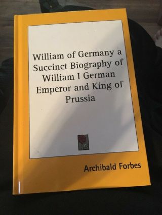 William Of Germany A Succunct Biologhy Of William I German Emperor Prussia